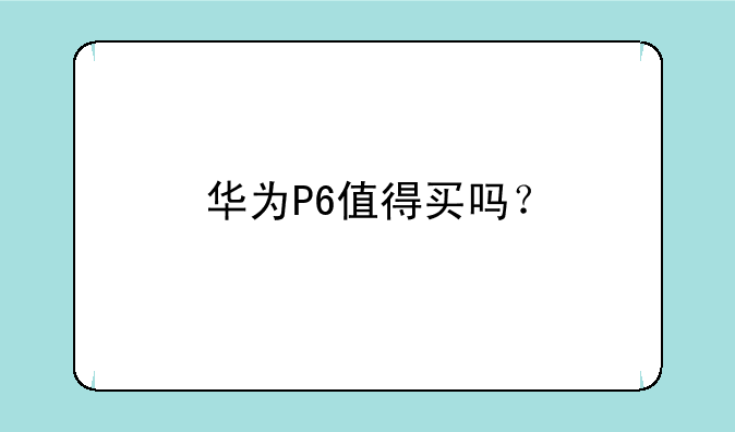 华为P6值得买吗？