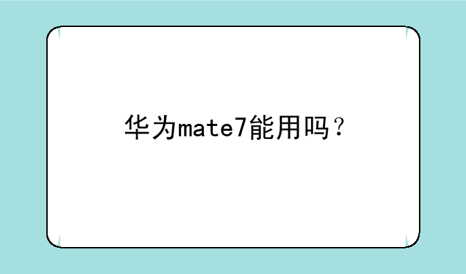 华为mate7能用吗？