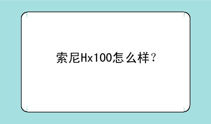 索尼Hx100怎么样？