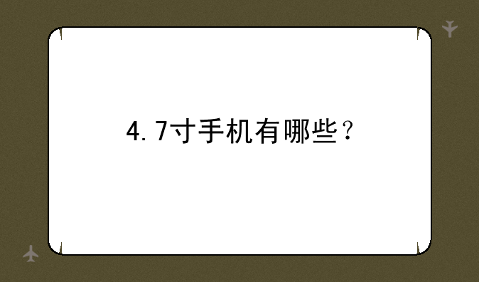 4.7寸手机有哪些？