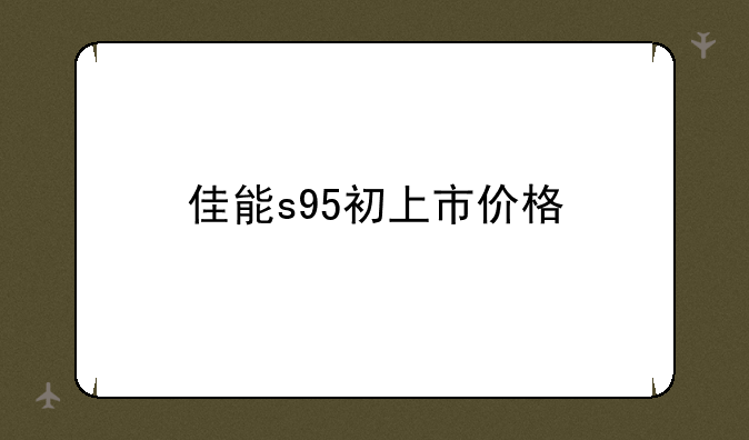 佳能s95初上市价格