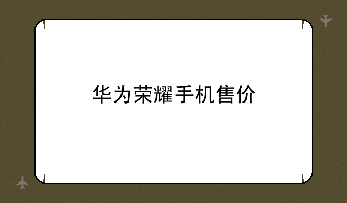 华为荣耀手机售价