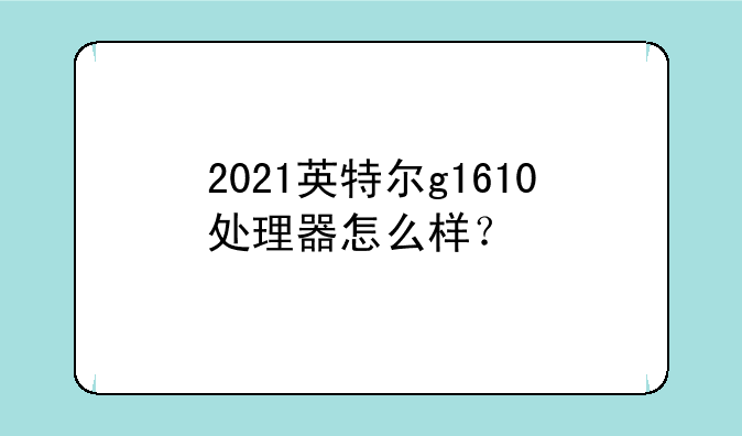 2021英特尔g1610处理器怎么样？