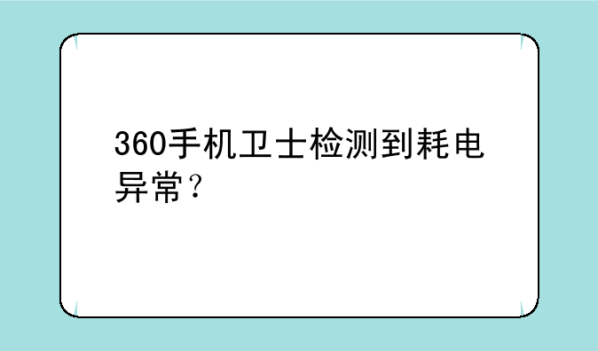 360手机卫士检测到耗电异常？