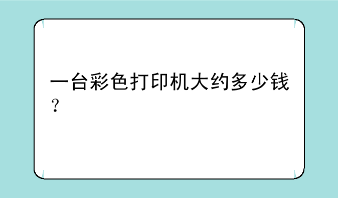 一台彩色打印机大约多少钱？