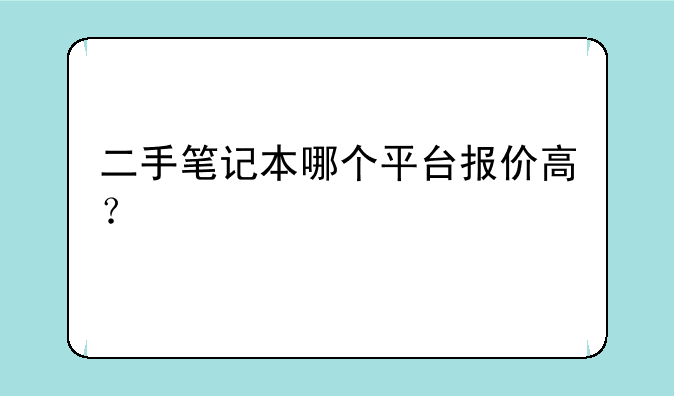 二手笔记本哪个平台报价高？