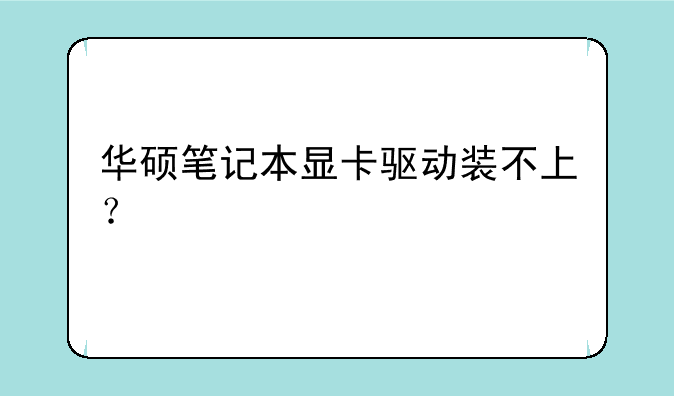 华硕笔记本显卡驱动装不上？