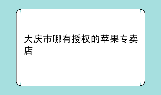 大庆市哪有授权的苹果专卖店