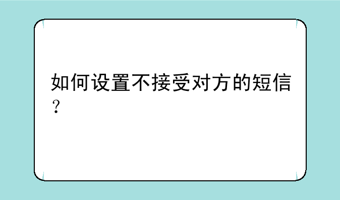 如何设置不接受对方的短信？