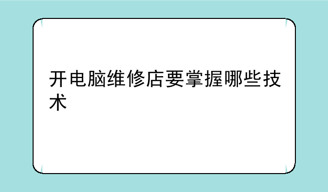 开电脑维修店要掌握哪些技术
