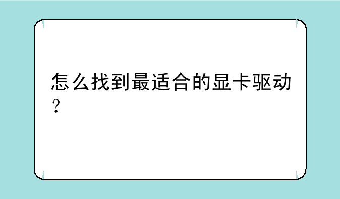 怎么找到最适合的显卡驱动？