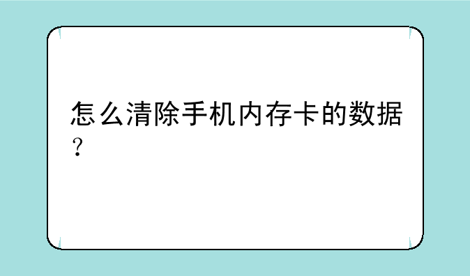 怎么清除手机内存卡的数据？