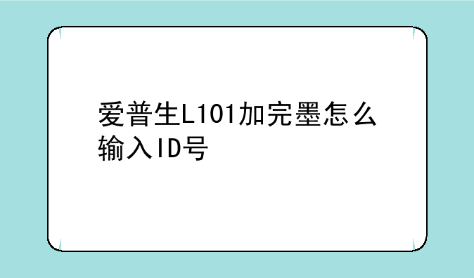 爱普生L101加完墨怎么输入ID号