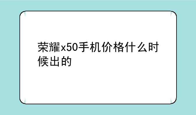 荣耀x50手机价格什么时候出的
