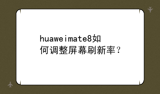 huaweimate8如何调整屏幕刷新率？