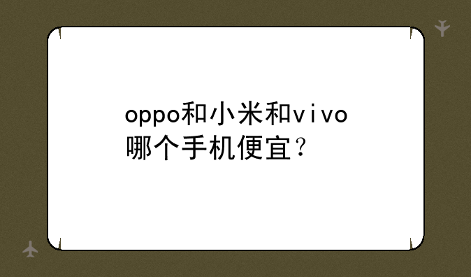 oppo和小米和vivo哪个手机便宜？