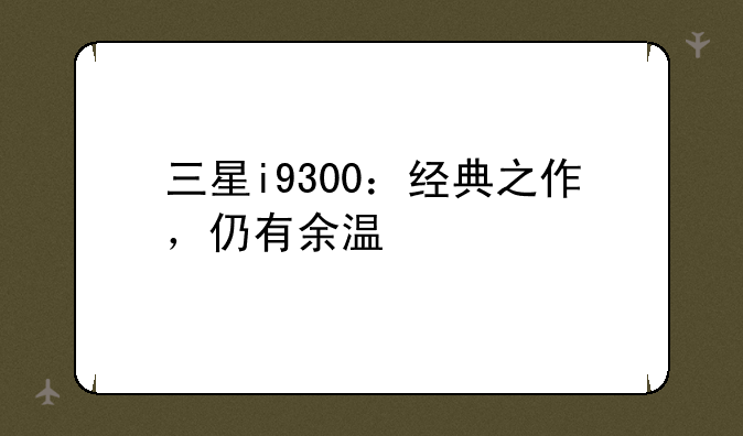 三星i9300：经典之作，仍有余温