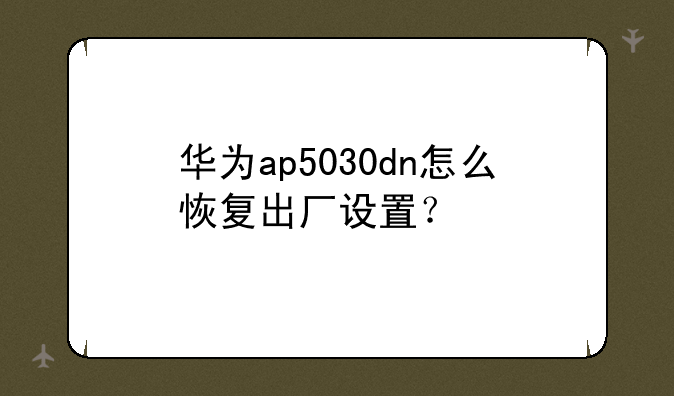 华为ap5030dn怎么恢复出厂设置？