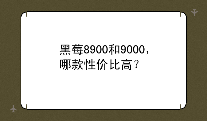 黑莓8900和9000，哪款性价比高？