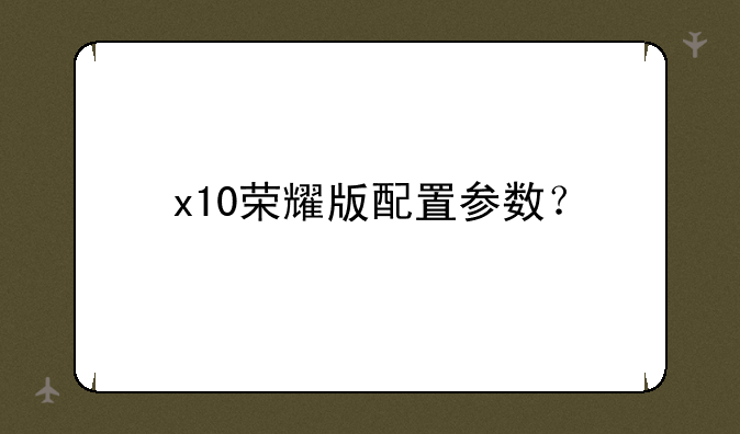 x10荣耀版配置参数？