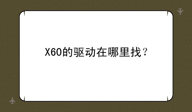 X60的驱动在哪里找？