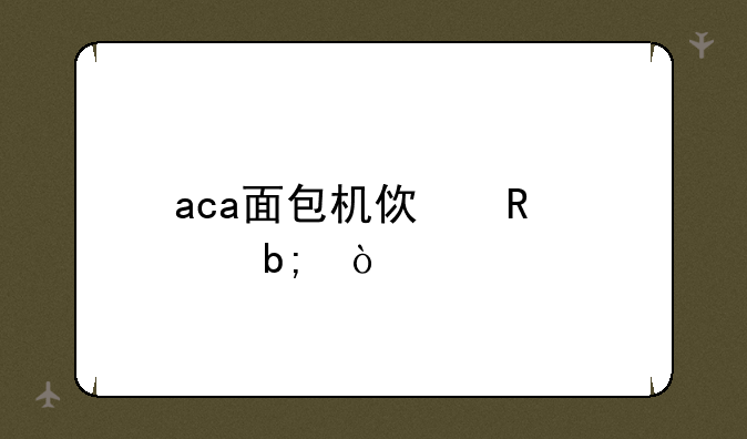 aca面包机使用说明？
