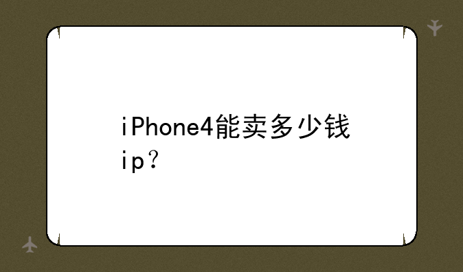 iPhone4能卖多少钱ip？