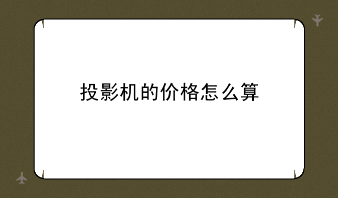 投影机的价格怎么算