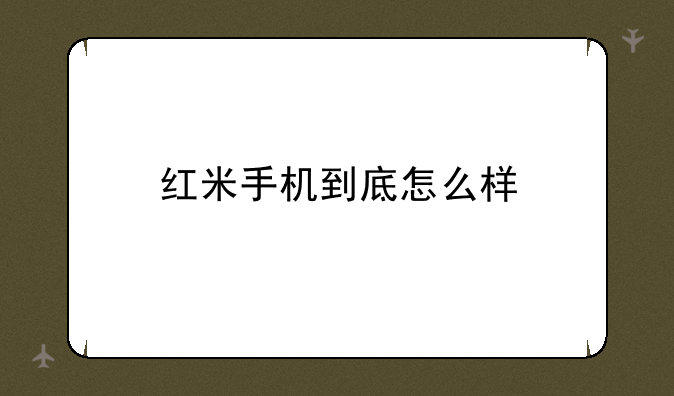红米手机到底怎么样