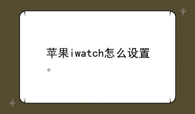 苹果iwatch怎么设置。