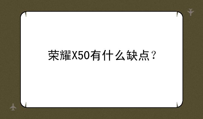 荣耀X50有什么缺点？