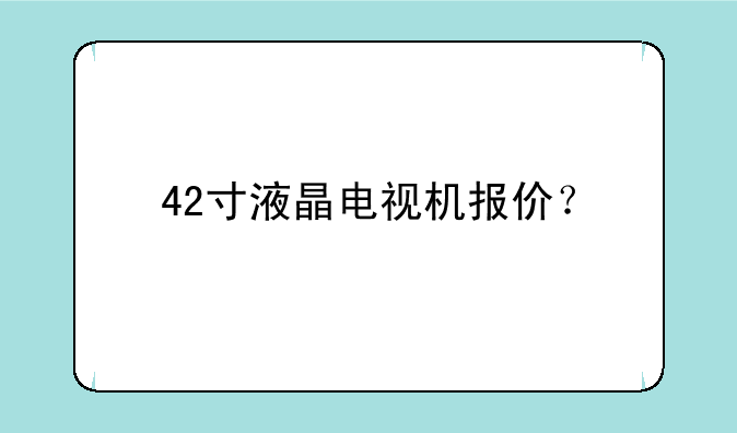 42寸液晶电视机报价？