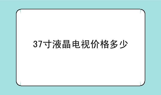 37寸液晶电视价格多少