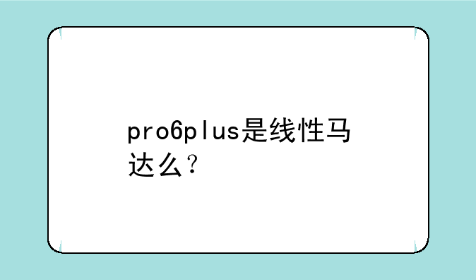 pro6plus是线性马达么？