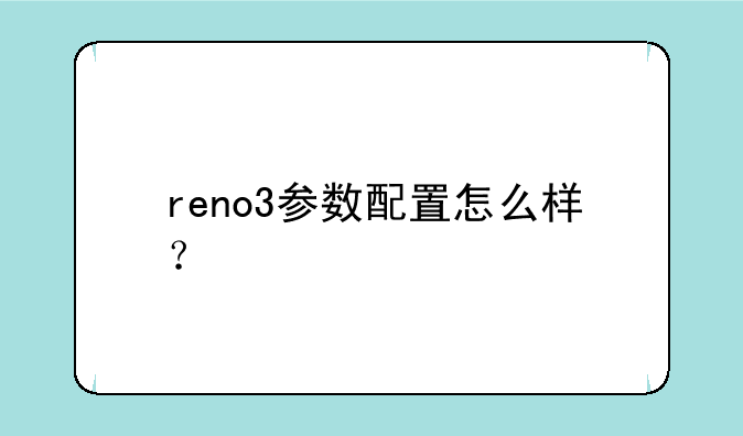 reno3参数配置怎么样？