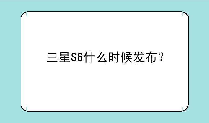 三星S6什么时候发布？