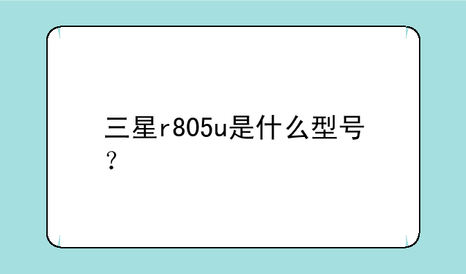 三星r805u是什么型号？