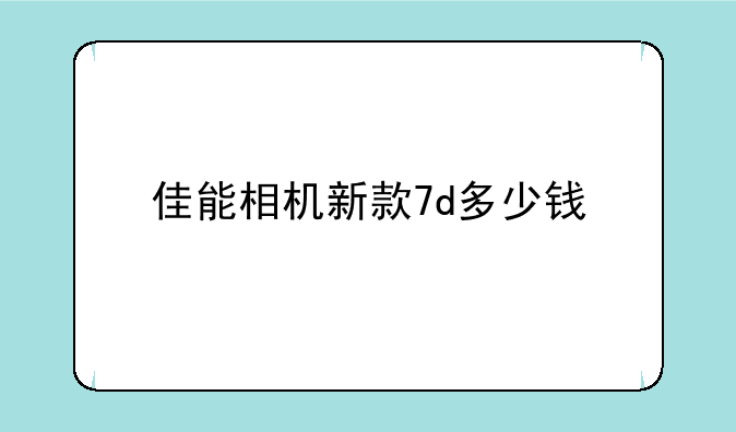 佳能相机新款7d多少钱