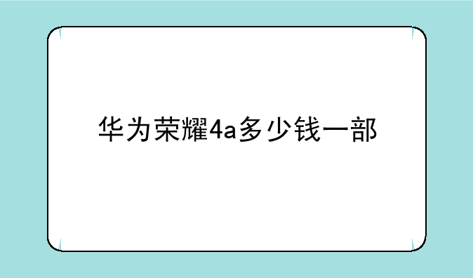 华为荣耀4a多少钱一部