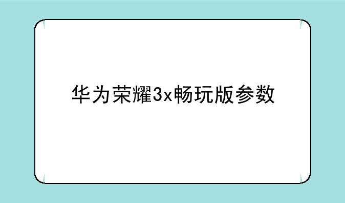 华为荣耀3x畅玩版参数