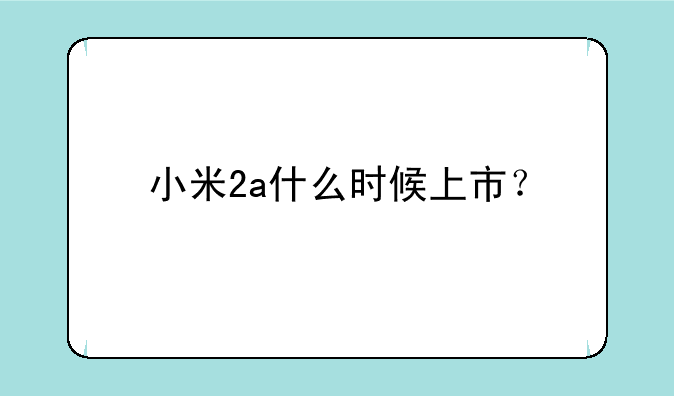 小米2a什么时候上市?