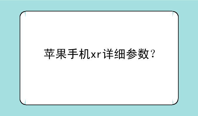 苹果手机xr详细参数？