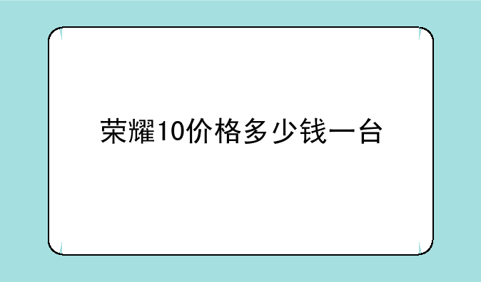 荣耀10价格多少钱一台