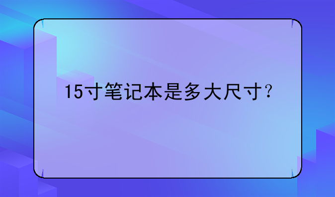 15寸笔记本是多大尺寸？