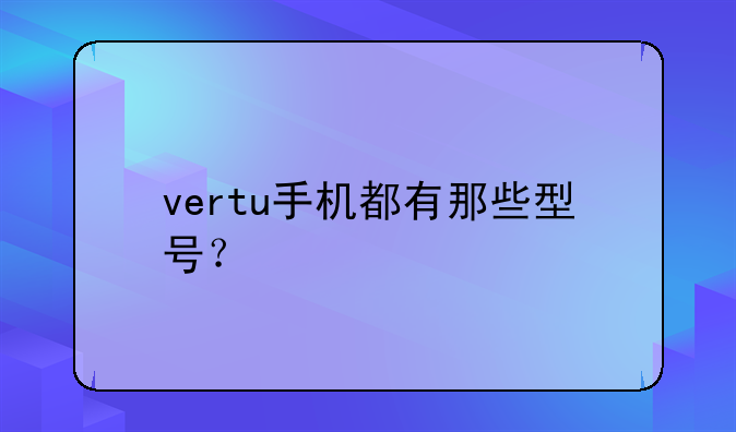 vertu手机都有那些型号？