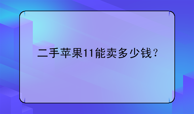 二手苹果11能卖多少钱？