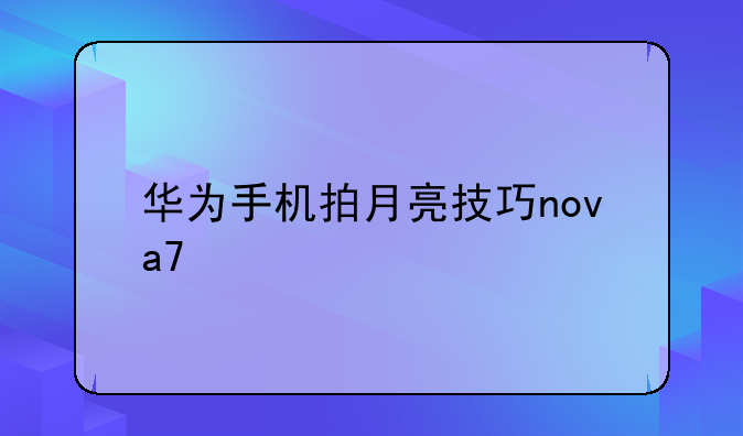 华为手机拍月亮技巧nova7