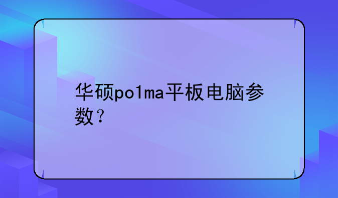 华硕po1ma平板电脑参数？