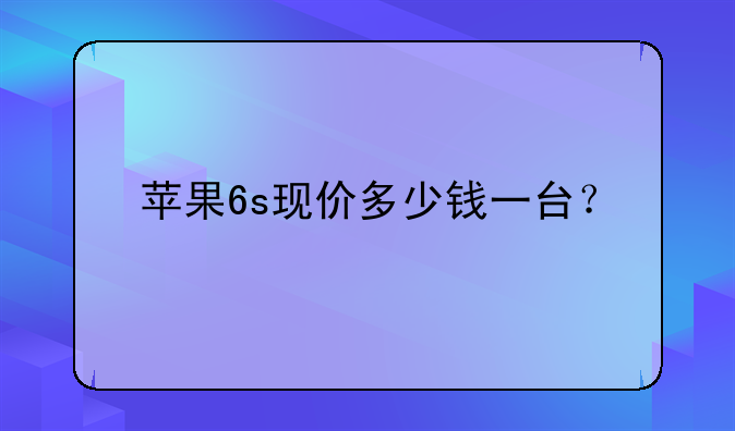 苹果6s现价多少钱一台？