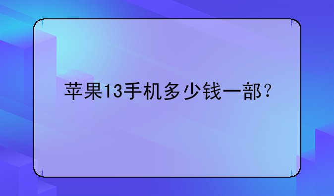 苹果13手机多少钱一部？
